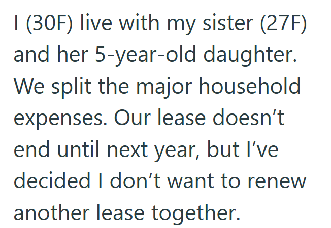 I (30F) live with my sister (27F) and her 5-year-old daughter. We split the major household expenses. Our lease doesn't end until next year, but I've decided I don't want to renew another lease together.