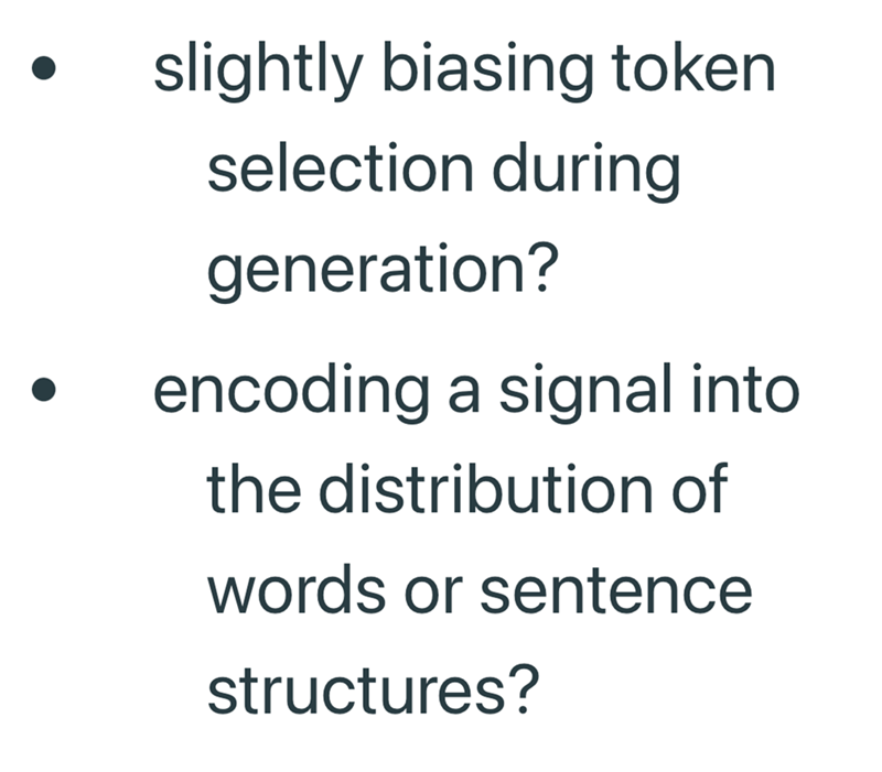 slightly biasing token selection during generation? encoding a signal into the distribution of words or sentence structures?
