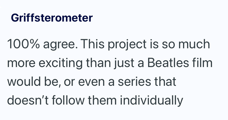Griffsterometer 100% agree. This project is so much more exciting than just a Beatles film would be, or even a series that doesn't follow them individually