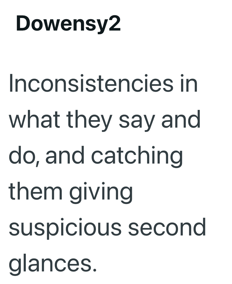 Dowensy2 Inconsistencies in what they say and do, and catching them giving suspicious second glances.