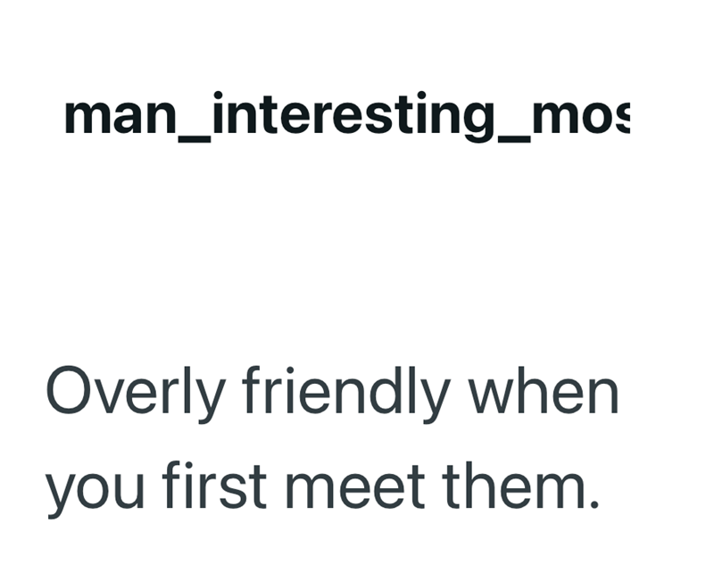 man_interesting_mos Overly friendly when you first meet them.