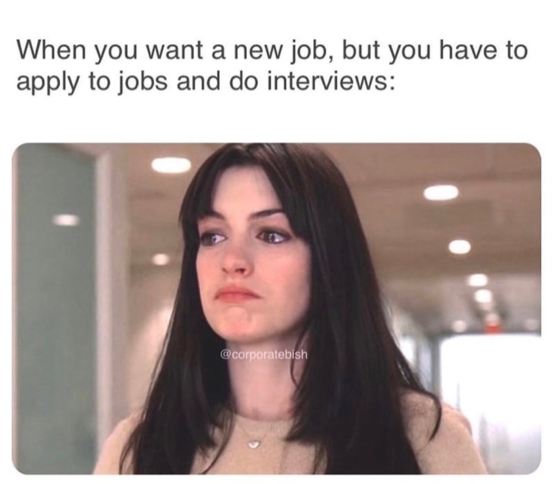 When you want a new job, but you have to apply to jobs and do interviews: @corporatebish