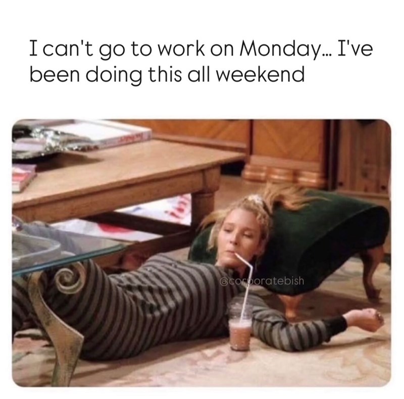I can't go to work on Monday... I've been doing this all weekend corporatebish