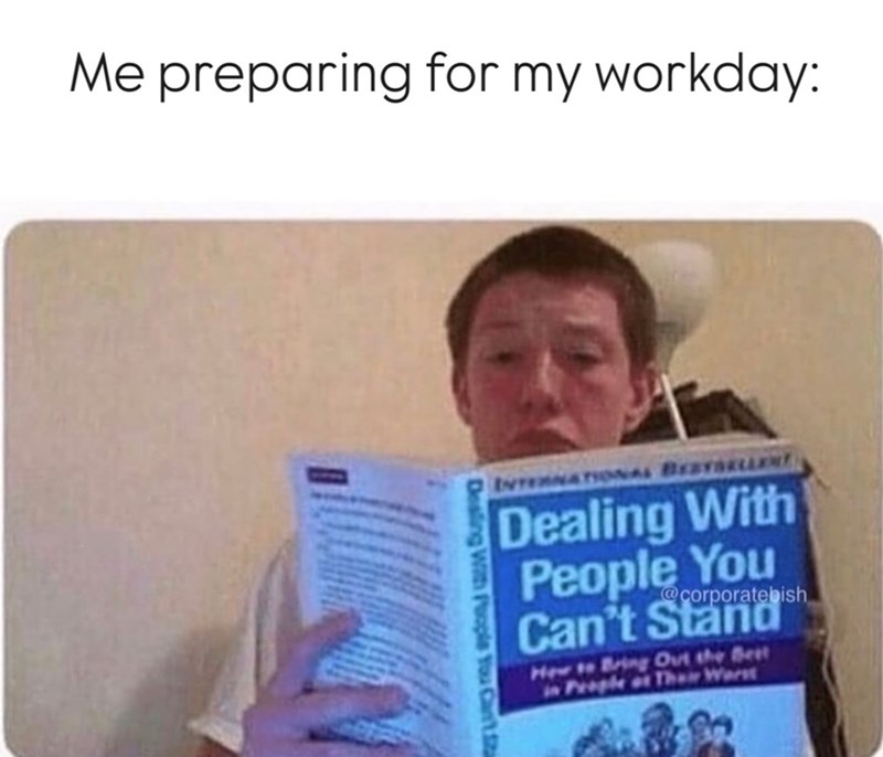 Me preparing for my workday: INTERNATIONAL BESTSELLENT Dealing With People You Can't Stand @corporatebish How to Bring Out the Best in People of Their Warst Dealing With People You Can't