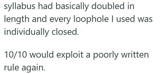 syllabus had basically doubled in length and every loophole I used was individually closed. 10/10 would exploit a poorly written rule again.