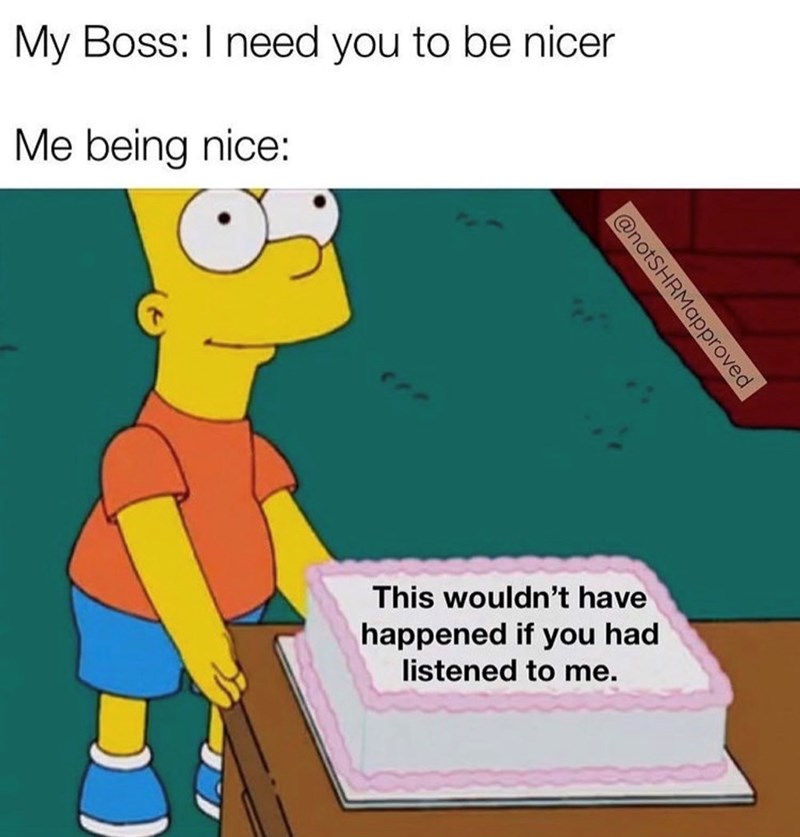 My Boss: I need you to be nicer Me being nice: @notSHRMapproved This wouldn't have happened if you had listened to me.