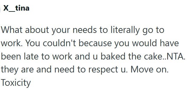 ✗_tina What about your needs to literally go to work. You couldn't because you would have been late to work and u baked the cake..NTA. they are and need to respect u. Move on. Toxicity
