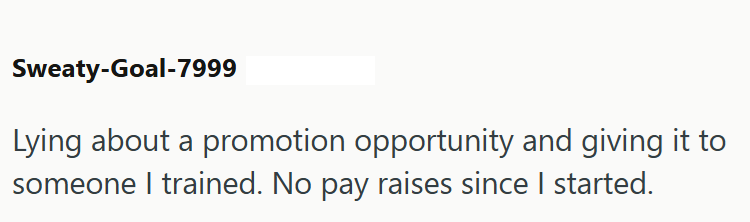 Sweaty-Goal-7999 Lying about a promotion opportunity and giving it to someone I trained. No pay raises since I started.