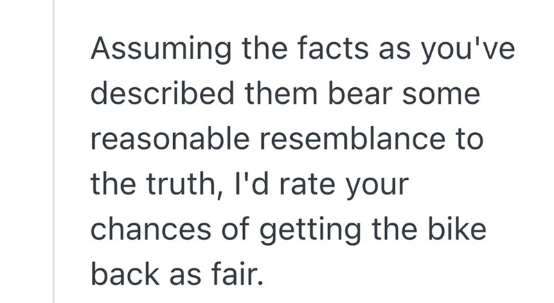 Assuming the facts as you've described them bear some reasonable resemblance to the truth, I'd rate your chances of getting the bike back as fair.
