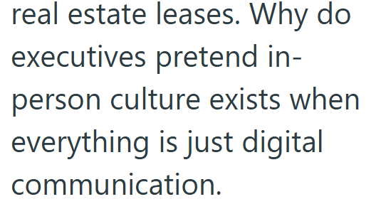 real estate leases. Why do executives pretend in- person culture exists when everything is just digital communication.