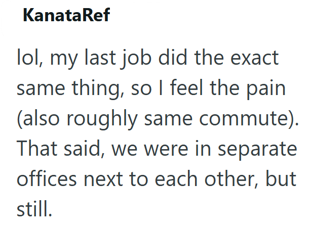 KanataRef lol, my last job did the exact same thing, so I feel the pain (also roughly same commute). That said, we were in separate offices next to each other, but still.