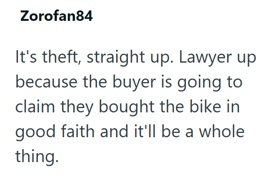 Zorofan84 It's theft, straight up. Lawyer up because the buyer is going to claim they bought the bike in good faith and it'll be a whole thing.