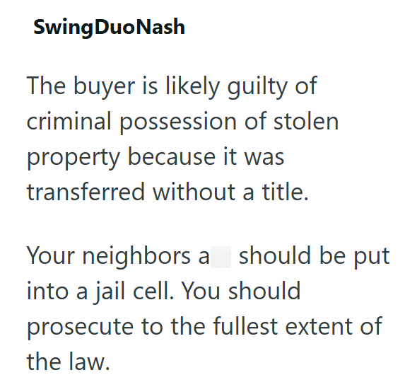 Swing Duo Nash The buyer is likely guilty of criminal possession of stolen property because it was transferred without a title. Your neighbors a should be put into a jail cell. You should prosecute to the fullest extent of the law.
