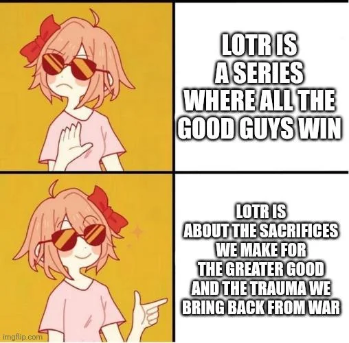 LOTR IS ASERIES WHERE ALL THE GOOD GUYS WIN imgflip.com LOTR IS ABOUT THE SACRIFICES WE MAKE FOR THE GREATER GOOD AND THE TRAUMA WE BRING BACK FROM WAR