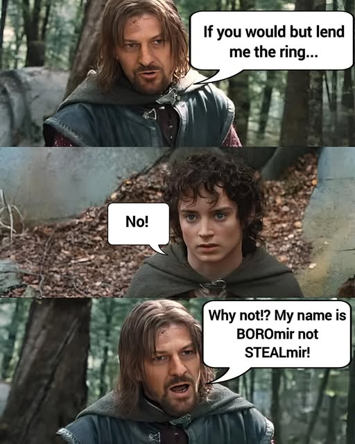 & No! If you would but lend me the ring... Why not!? My name is BOROmir not STEALmir!