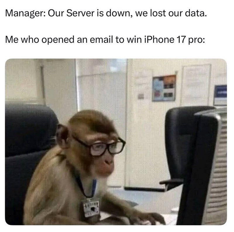 Manager: Our Server is down, we lost our data. Me who opened an email to win iPhone 17 pro: