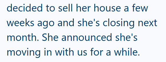decided to sell her house a few weeks ago and she's closing next month. She announced she's moving in with us for a while.