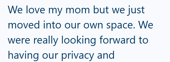 We love my mom but we just moved into our own space. We were really looking forward to having our privacy and