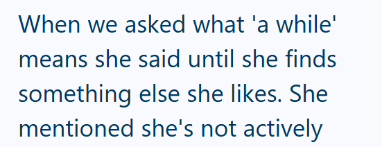 When we asked what 'a while' means she said until she finds something else she likes. She mentioned she's not actively