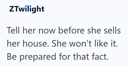ZTwilight Tell her now before she sells her house. She won't like it. Be prepared for that fact.