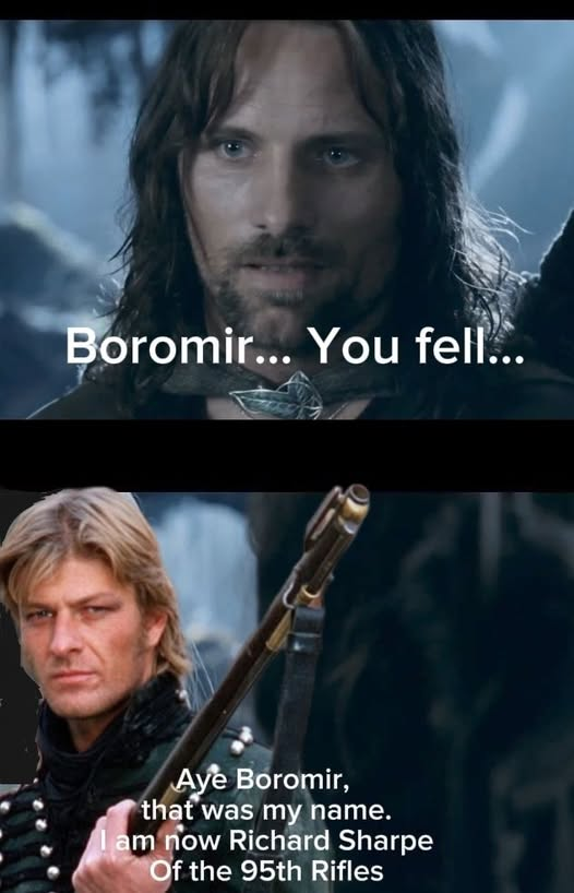 Boromir... You fell... Aye Boromir, that was my name. I am now Richard Sharpe Of the 95th Rifles