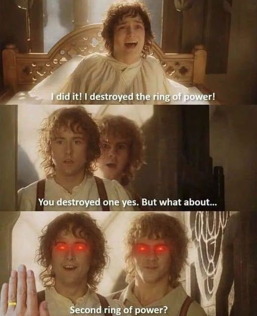I did it! I destroyed the ring of power! You destroyed one yes. But what about... Second ring of power?