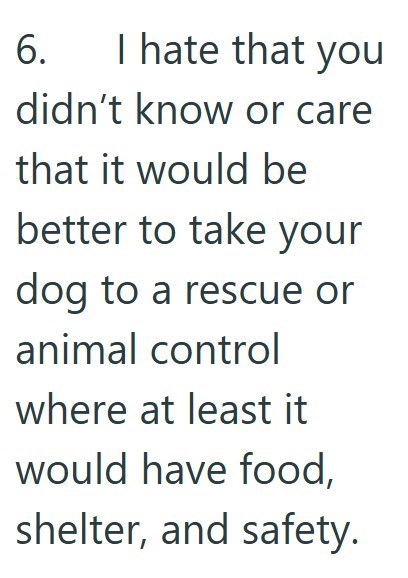 6. I hate that you didn't know or care that it would be better to take your dog to a rescue or animal control where at least it would have food, shelter, and safety.