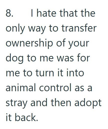 8. I hate that the only way to transfer ownership of your dog to me was for me to turn it into animal control as a stray and then adopt it back.