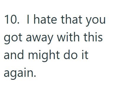 10. I hate that you got away with this and might do it again.