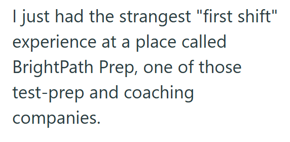 I just had the strangest "first shift" experience at a place called BrightPath Prep, one of those test-prep and coaching companies.