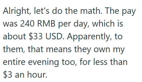 Alright, let's do the math. The pay was 240 RMB per day, which is about $33 USD. Apparently, to them, that means they own my entire evening too, for less than $3 an hour.