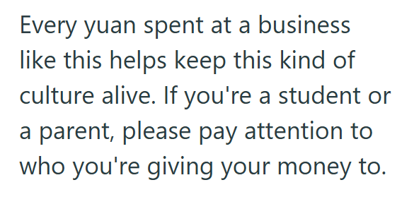 Every yuan spent at a business like this helps keep this kind of culture alive. If you're a student or a parent, please pay attention to who you're giving your money to.