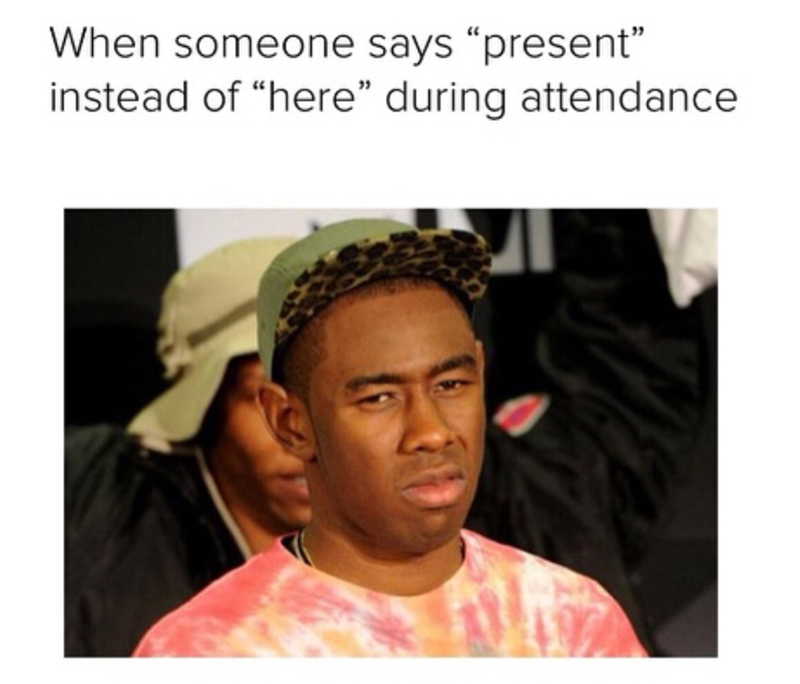 When someone says "present" instead of "here" during attendance
