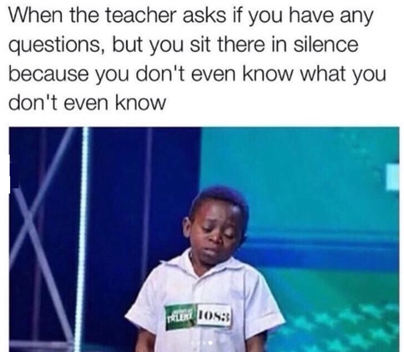 When the teacher asks if you have any questions, but you sit there in silence because you don't even know what you don't even know TRLER 1083