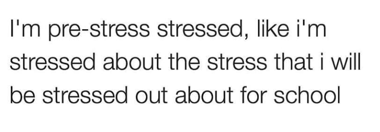 I'm pre-stress stressed, like i'm stressed about the stress that i will be stressed out about for school