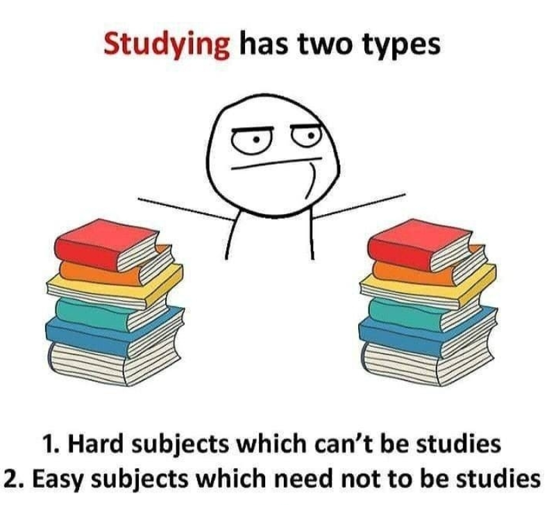 Studying has two types 1. Hard subjects which can't be studies 2. Easy subjects which need not to be studies