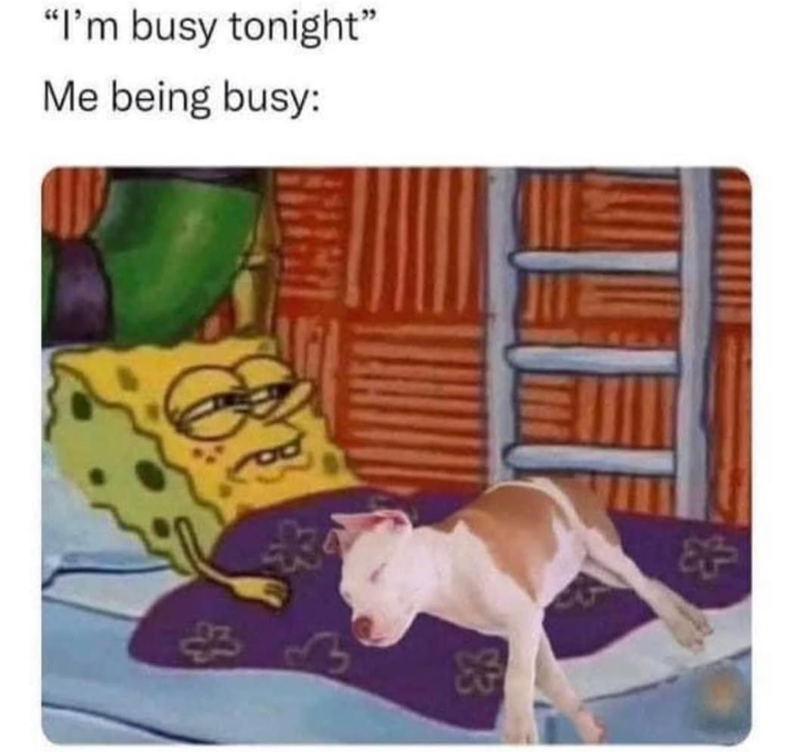 "I'm busy tonight" Me being busy: 品 3