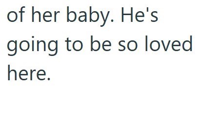 of her baby. He's going to be so loved here.