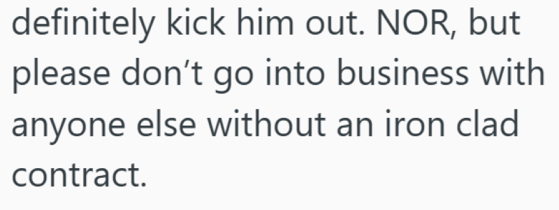 definitely kick him out. NOR, but please don't go into business with anyone else without an iron clad contract.