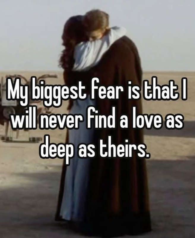 My biggest fear is that will never find a love as deep as theirs.