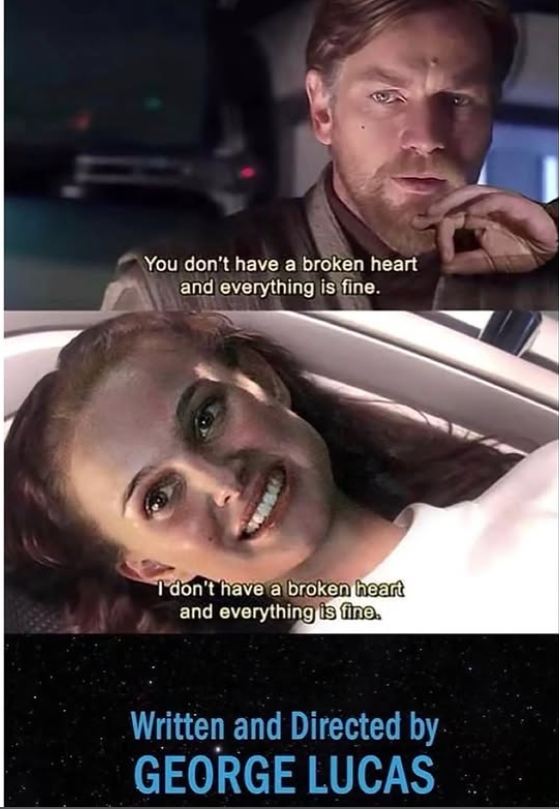 You don't have a broken heart and everything is fine. I don't have a broken heart and everything is fine. Written and Directed by GEORGE LUCAS