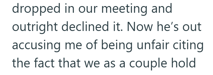 dropped in our meeting and outright declined it. Now he's out accusing me of being unfair citing the fact that we as a couple hold