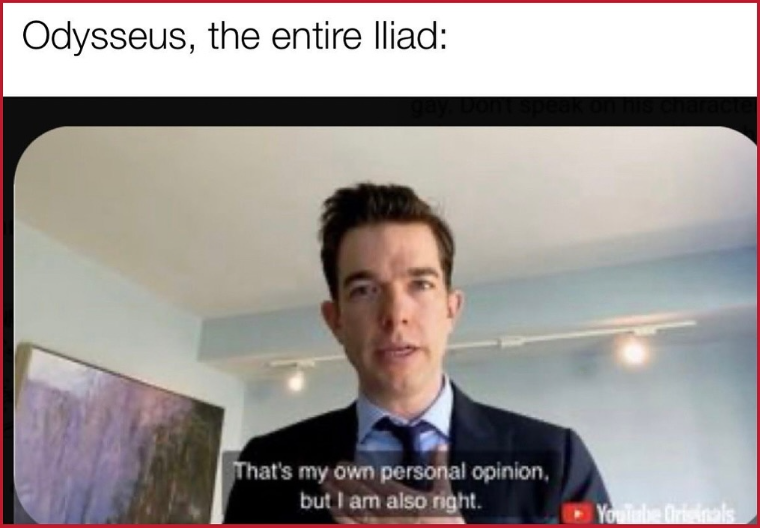 Odysseus, the entire Iliad: That's my own personal opinion, but I am also right. YouTube Originals