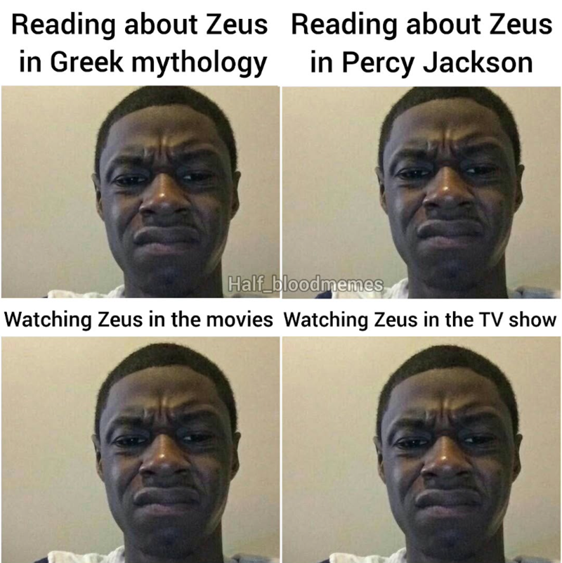Reading about Zeus Reading about Zeus in Greek mythology in Percy Jackson Half bloodmemes Watching Zeus in the movies Watching Zeus in the TV show