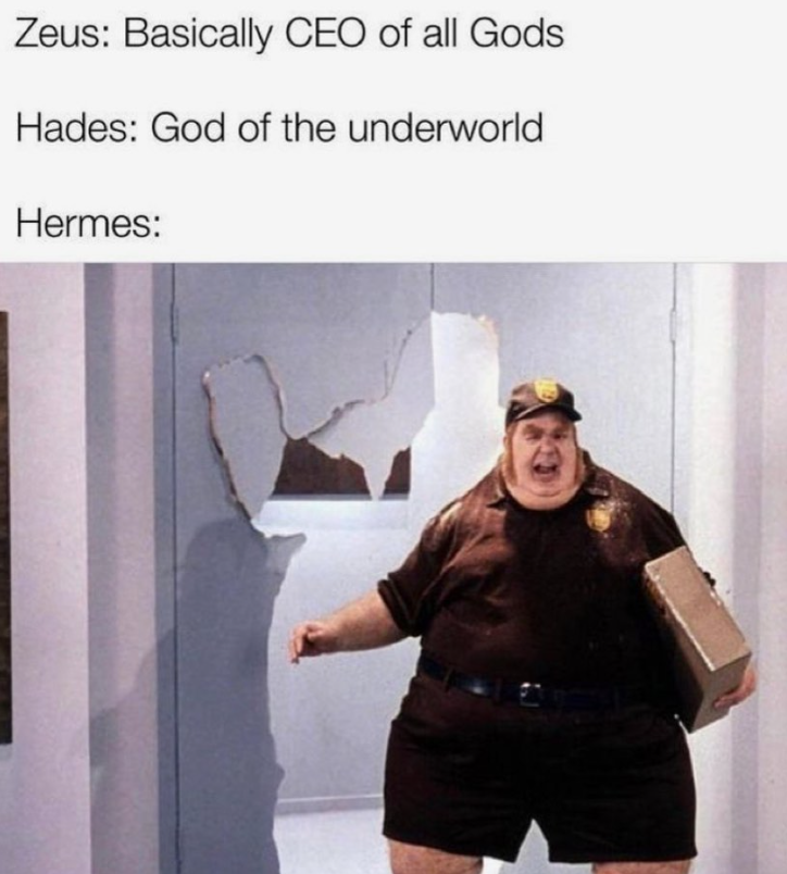 Zeus: Basically CEO of all Gods Hades: God of the underworld Hermes: