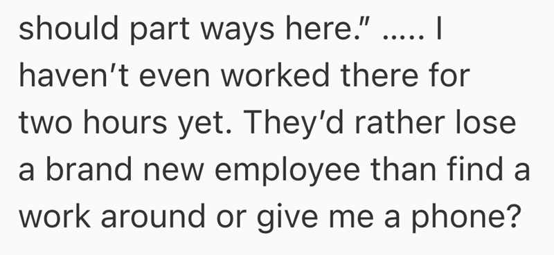 should part ways here." ..... | haven't even worked there for two hours yet. They'd rather lose a brand new employee than find a work around or give me a phone?