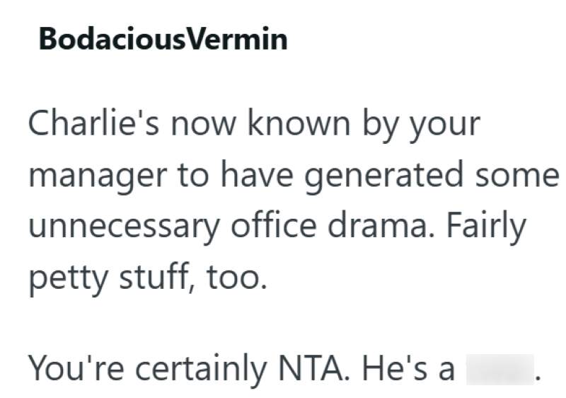 Bodacious Vermin Charlie's now known by your manager to have generated some unnecessary office drama. Fairly petty stuff, too. You're certainly NTA. He's a