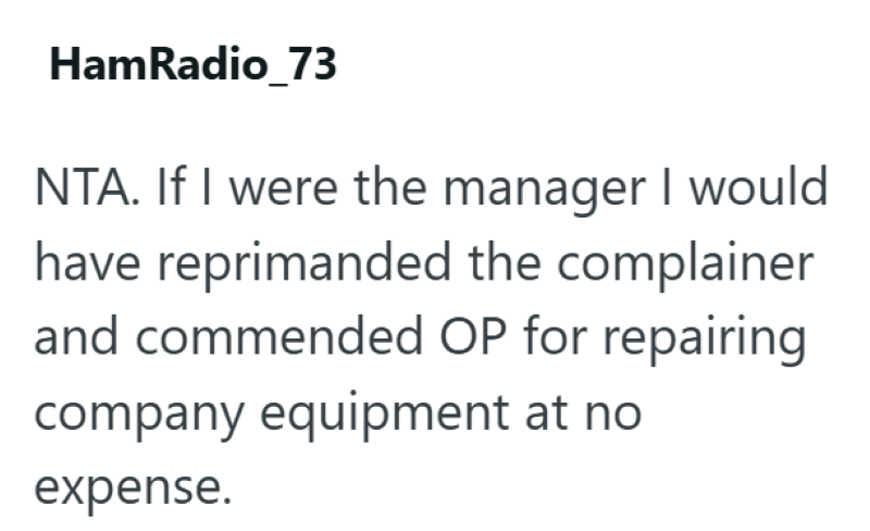 HamRadio_73 NTA. If I were the manager I would have reprimanded the complainer and commended OP for repairing company equipment at no expense.