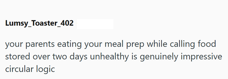 Lumsy Toaster_402 your parents eating your meal prep while calling food stored over two days unhealthy is genuinely impressive circular logic