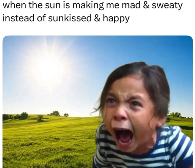 when the sun is making me mad & sweaty instead of sunkissed & happy